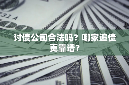 武汉讨债公司合法吗？哪家追债更靠谱？