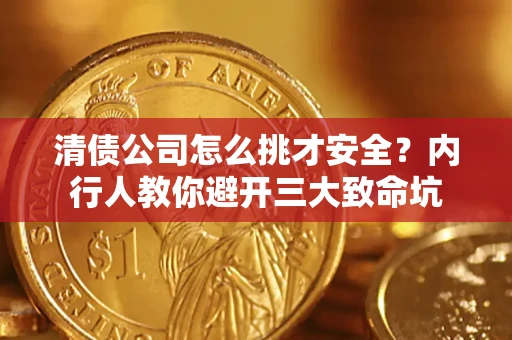 武汉清债公司怎么挑才安全?内行人教你避开三大致命坑 武汉清债公司怎么挑才安全?内行人教你避开三大致命坑