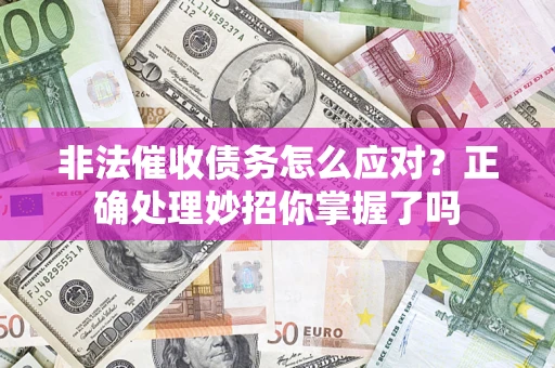 武汉非法催收债务怎么应对？正确处理妙招你掌握了吗