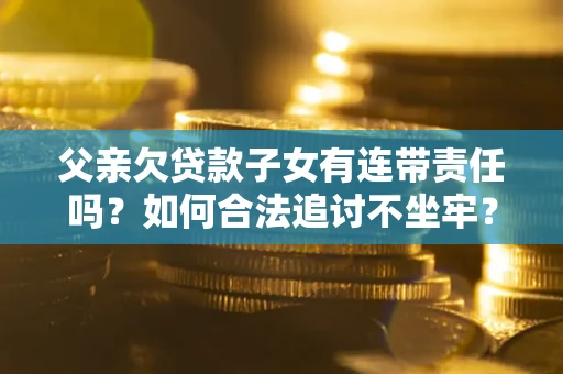 武汉父亲欠贷款子女有连带责任吗？如何合法追讨不坐牢？
