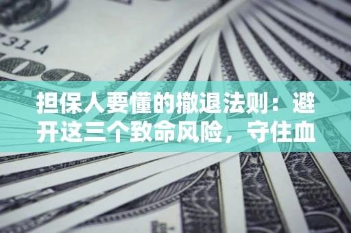 武汉担保人要懂的撤退法则：避开这三个致命风险，守住血汗钱