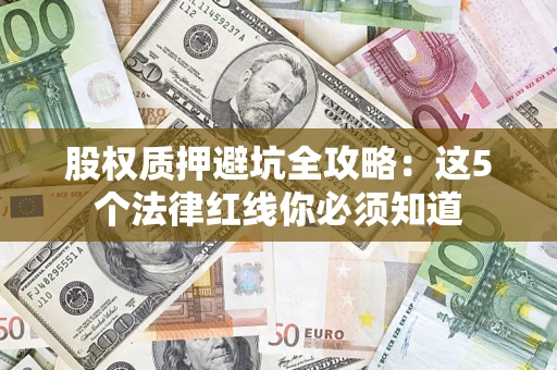 武汉股权质押避坑全攻略：这5个法律红线你必须知道