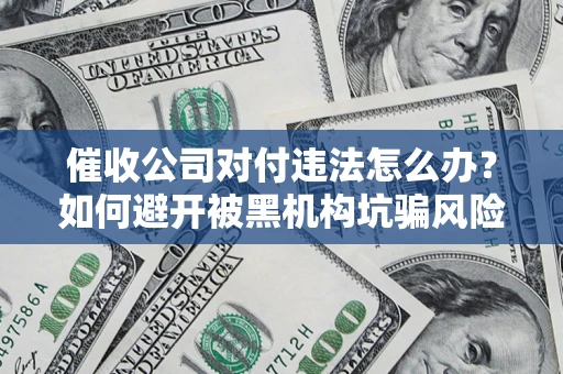 武汉催收公司对付违法怎么办？如何避开被黑机构坑骗风险