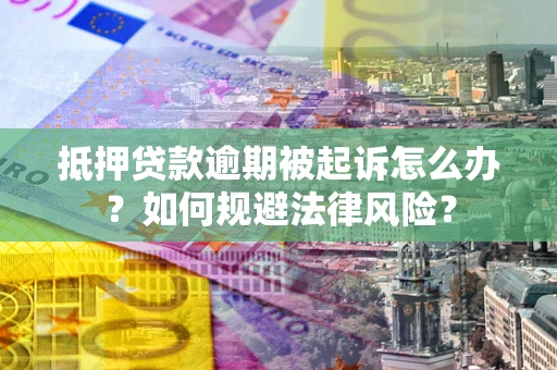 武汉抵押贷款逾期被起诉怎么办？如何规避法律风险？