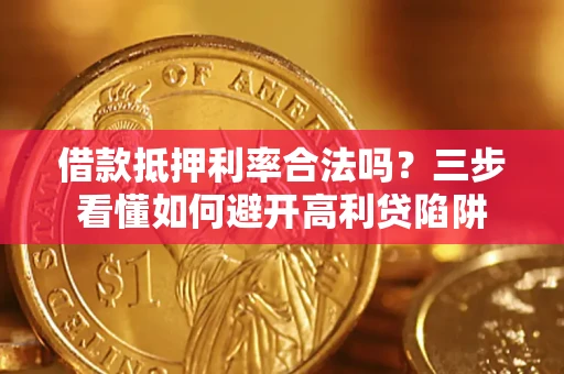 武汉借款抵押利率合法吗？三步看懂如何避开高利贷陷阱