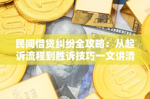 武汉民间借贷纠纷全攻略：从起诉流程到胜诉技巧一文讲清