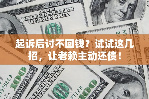 武汉起诉后讨不回钱？试试这几招，让老赖主动还债！