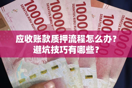 武汉应收账款质押流程怎么办？避坑技巧有哪些？