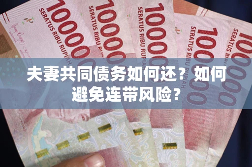 武汉夫妻共同债务如何还？如何避免连带风险？