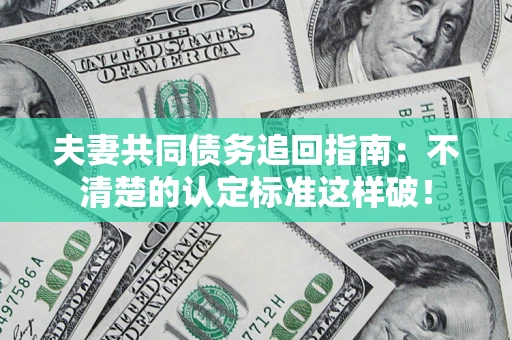 武汉夫妻共同债务追回指南：不清楚的认定标准这样破！