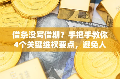 武汉借条没写借期？手把手教你4个关键维权要点，避免人财两空