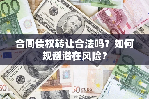 武汉合同债权转让合法吗?如何规避潜在风险? 武汉合同债权转让合法吗?如何规避潜在风险?