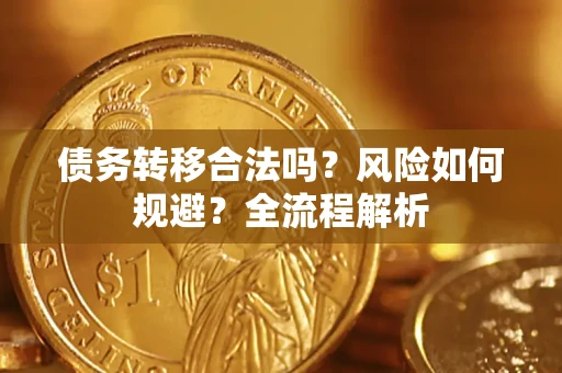 武汉债务转移合法吗？风险如何规避？全流程解析