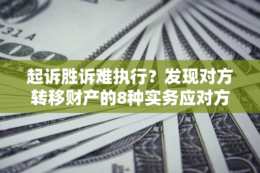 武汉起诉胜诉难执行？发现对方转移财产的8种实务应对方案