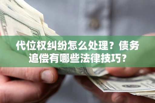 武汉代位权纠纷怎么处理？债务追偿有哪些法律技巧？