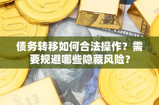 武汉债务转移如何合法操作？需要规避哪些隐藏风险？