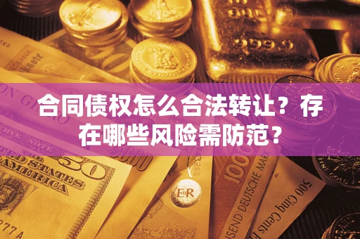 武汉合同债权怎么合法转让？存在哪些风险需防范？