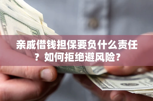 武汉亲戚借钱担保要负什么责任？如何拒绝避风险？
