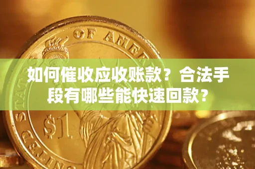 武汉如何催收应收账款？合法手段有哪些能快速回款？