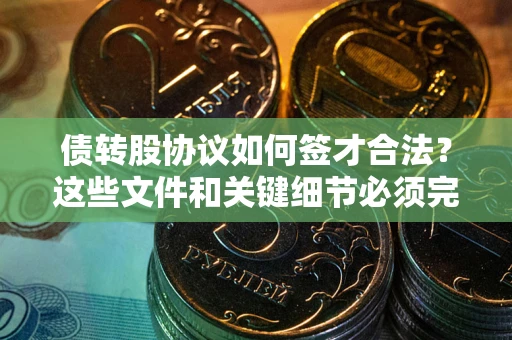 武汉债转股协议如何签才合法？这些文件和关键细节必须完整