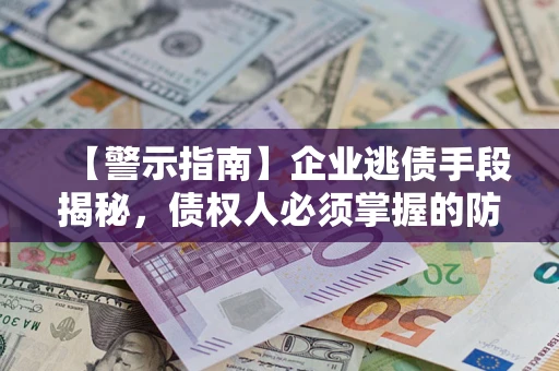 武汉【警示指南】企业逃债手段揭秘，债权人必须掌握的防坑宝典