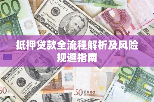 武汉抵押贷款全流程解析及风险规避指南