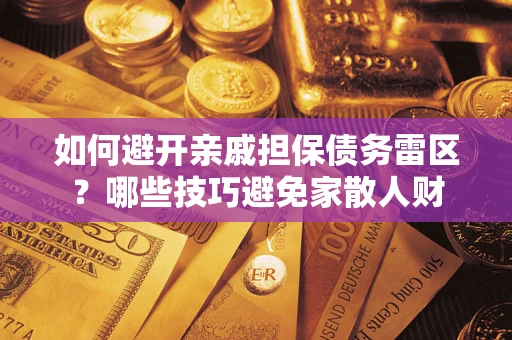 武汉如何避开亲戚担保债务雷区？哪些技巧避免家散人财