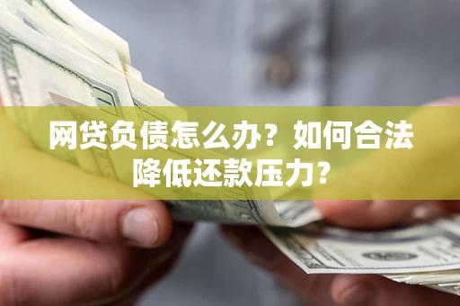 武汉网贷负债怎么办？如何合法降低还款压力？