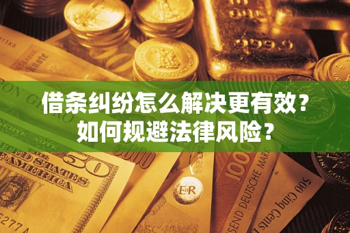 武汉借条纠纷怎么解决更有效？如何规避法律风险？