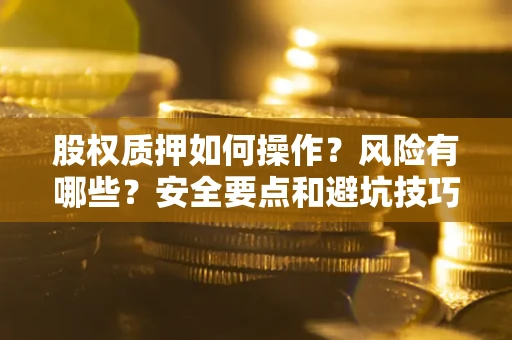 武汉股权质押如何操作？风险有哪些？安全要点和避坑技巧？