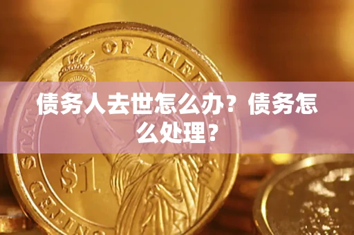武汉债务人去世怎么办？债务怎么处理？