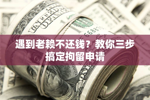 武汉遇到老赖不还钱？教你三步搞定拘留申请