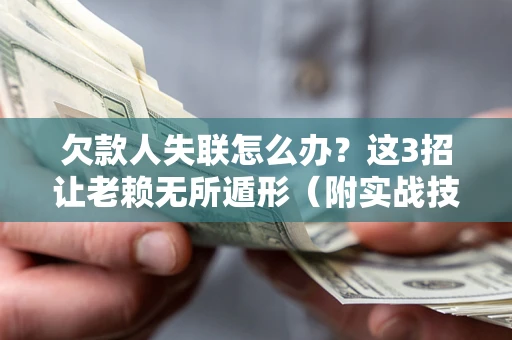 武汉欠款人失联怎么办？这3招让老赖无所遁形（附实战技巧）