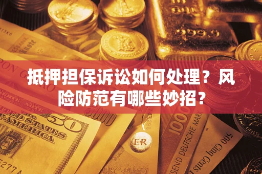 武汉抵押担保诉讼如何处理？风险防范有哪些妙招？