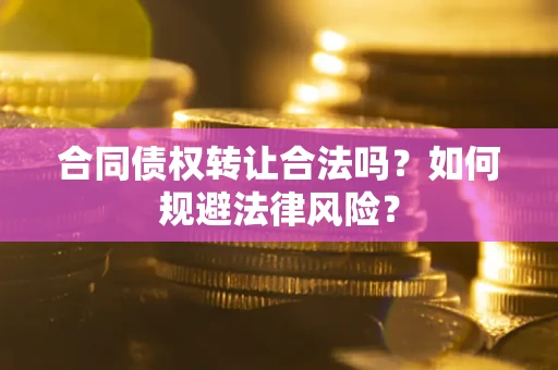 武汉合同债权转让合法吗？如何规避法律风险？