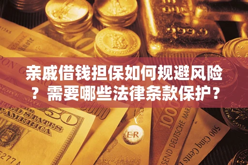 武汉亲戚借钱担保如何规避风险？需要哪些法律条款保护？