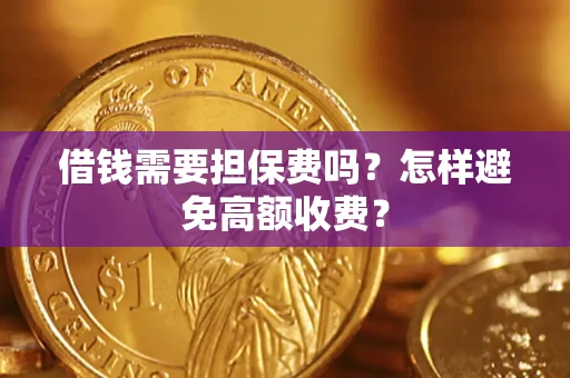 武汉借钱需要担保费吗？怎样避免高额收费？