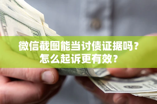 武汉微信截图能当讨债证据吗？怎么起诉更有效？
