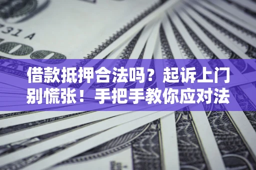 武汉借款抵押合法吗？起诉上门别慌张！手把手教你应对法律程序