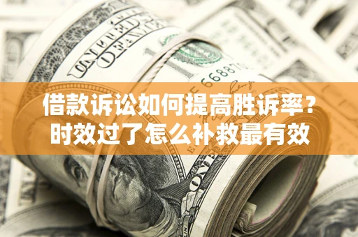 武汉借款诉讼如何提高胜诉率？时效过了怎么补救最有效