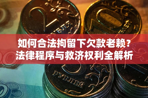 武汉如何合法拘留下欠款老赖？法律程序与救济权利全解析
