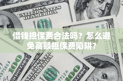 武汉借钱担保费合法吗？怎么避免高额担保费陷阱？