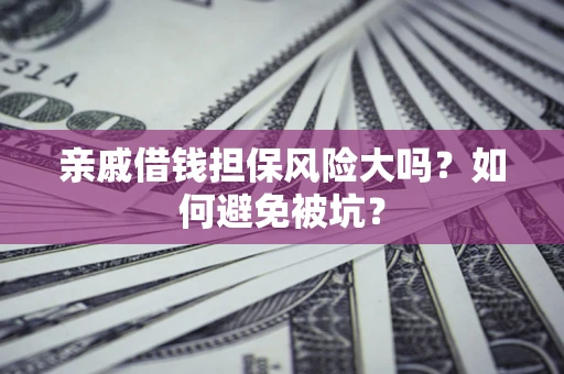 武汉亲戚借钱担保风险大吗？如何避免被坑？
