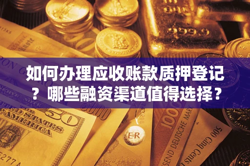 武汉如何办理应收账款质押登记？哪些融资渠道值得选择？