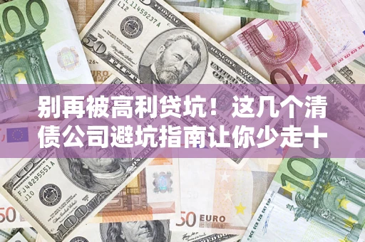 武汉别再被高利贷坑！这几个清债公司避坑指南让你少走十年弯路