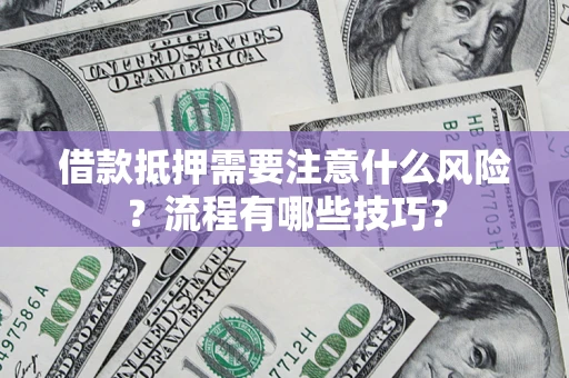 武汉借款抵押需要注意什么风险？流程有哪些技巧？
