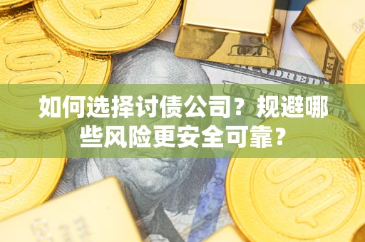 武汉如何选择讨债公司？规避哪些风险更安全可靠？