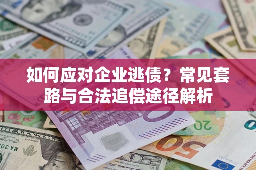 武汉如何应对企业逃债？常见套路与合法追偿途径解析