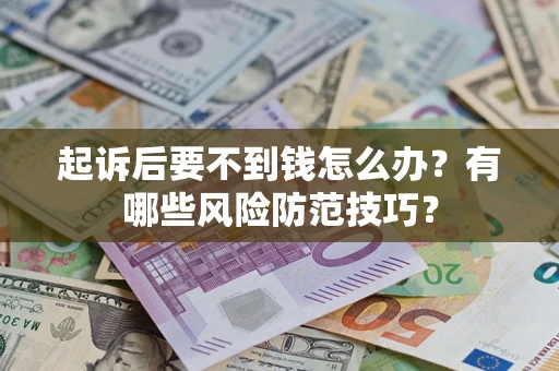 武汉起诉后要不到钱怎么办?有哪些风险防范技巧? 武汉起诉后要不到钱怎么办?有哪些风险防范技巧?