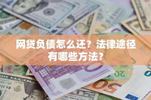 武汉网贷负债怎么还？法律途径有哪些方法？